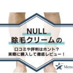 NULL除毛クリームの口コミや評判はホント？実際に購入して徹底レビュー！