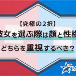 【究極の2択！】彼女を選ぶ際は顔と性格、どちらを重視するべき？