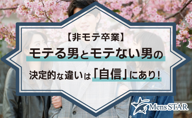 【非モテ卒業】モテる男とモテない男の決定的な違いは「自信」にあり！