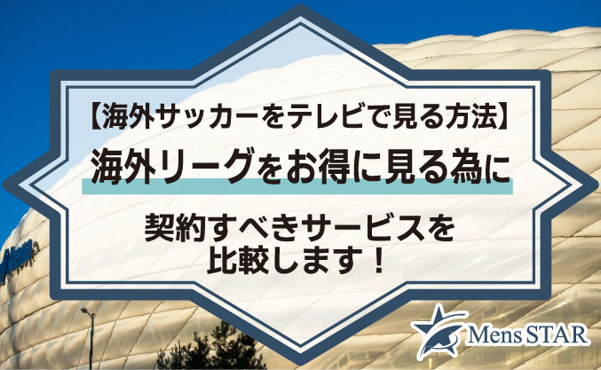 【海外サッカーをテレビで見る方法】海外リーグをお得に見る為に契約すべきサービスを比較します！