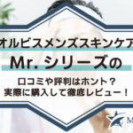 オルビスメンズスキンケアMr.シリーズの口コミや評判はホント？実際に購入して徹底レビュー！