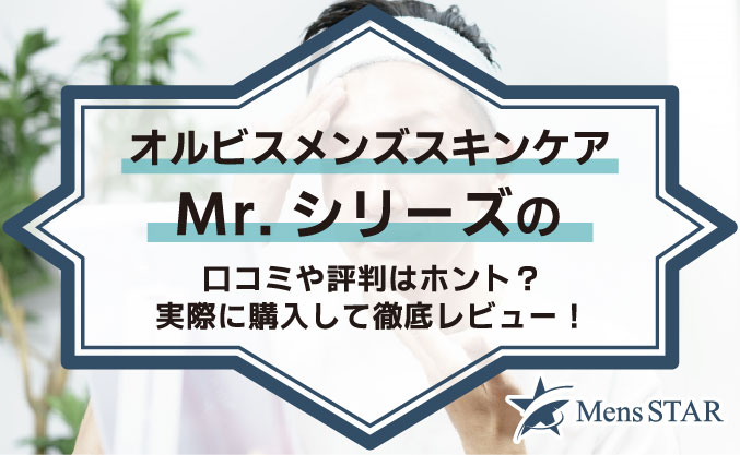 オルビスメンズスキンケアMr.シリーズの口コミや評判はホント？実際に購入して徹底レビュー！