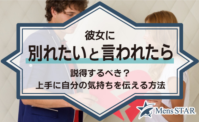 彼女に別れたいと言われたら説得するべき？上手に自分の気持ちを伝える方法