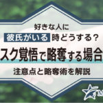 好きな人に彼氏がいる時どうする？リスク覚悟で略奪する場合の注意点と略奪術を解説