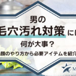 男の毛穴汚れ対策には何が大事？洗顔のやり方から必要アイテムまで完全網羅で紹介します