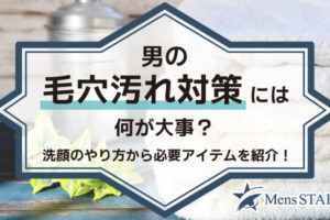 男の毛穴汚れ対策には何が大事？洗顔のやり方から必要アイテムまで完全網羅で紹介します