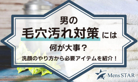 男の毛穴汚れ対策には何が大事？洗顔のやり方から必要アイテムまで完全網羅で紹介します