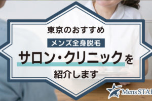 【毛深い男性必見】東京のメンズ全身脱毛サロン・クリニックおすすめBEST10