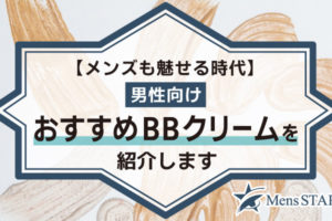 【メンズも魅せる時代】男性向けBBクリームおすすめBEST17