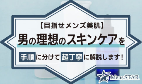 【目指せメンズ美肌】男の理想のスキンケアを手順に分けて超丁寧に解説します！