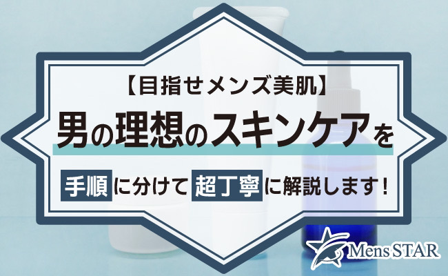 【目指せメンズ美肌】男の理想のスキンケアを手順に分けて超丁寧に解説します！