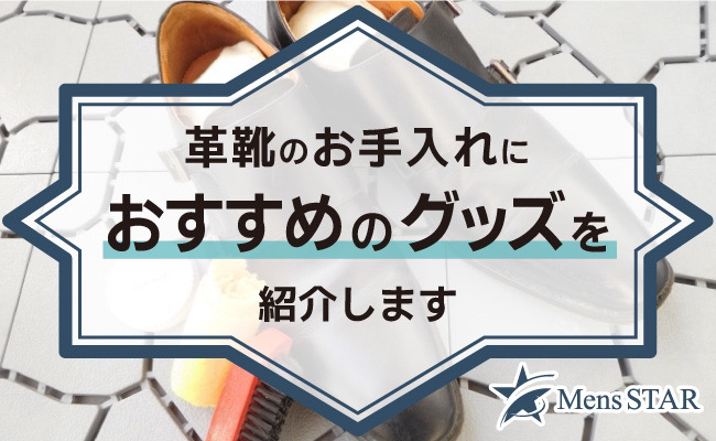 革靴のお手入れにおすすめグッズを紹介！簡単3ステップで見栄えと寿命をUPしよう！