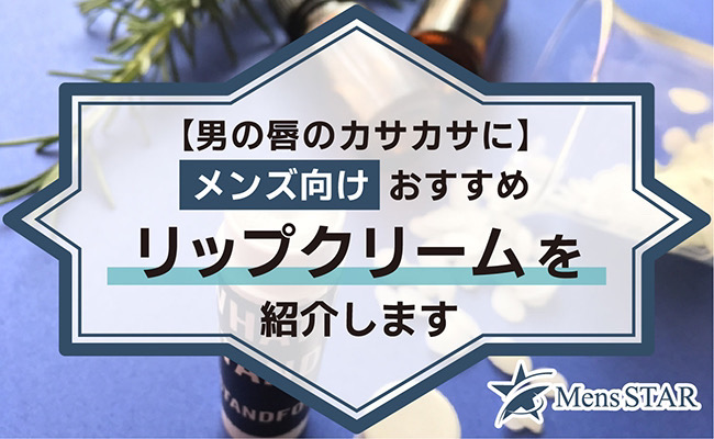 【男性も唇ケア】メンズ向けおすすめリップクリーム20選