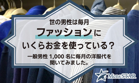 世の男性は毎月ファッションにいくらお金を使っている？一般男性1,000名に毎月の洋服代を聞いてみました