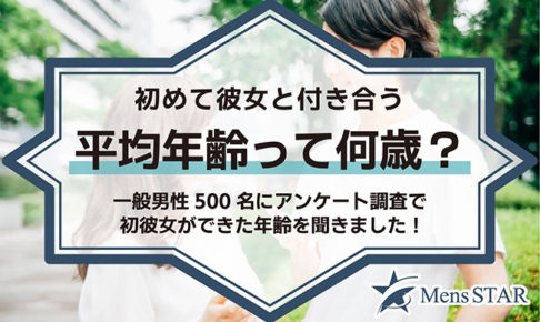 初めて彼女と付き合う平均年齢って何歳？一般男性500名にアンケート調査で初彼女ができた年齢を聞きました！