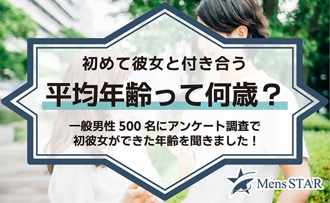 初めて彼女と付き合う平均年齢って何歳？一般男性500名にアンケート調査で初彼女ができた年齢を聞きました！