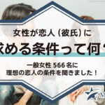 女性が恋人（彼氏）に求める条件って何？一般女性566名に理想の恋人の条件を聞きました！